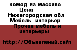 комод из массива › Цена ­ 15 600 - Нижегородская обл. Мебель, интерьер » Прочая мебель и интерьеры   